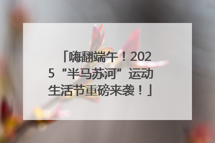 嗨翻端午！2025“半马苏河”运动生活节重磅来袭！