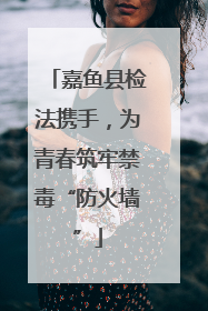 嘉鱼县检法携手，为青春筑牢禁毒“防火墙”