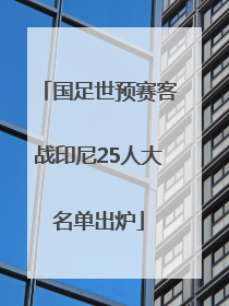 国足世预赛客战印尼25人大名单出炉