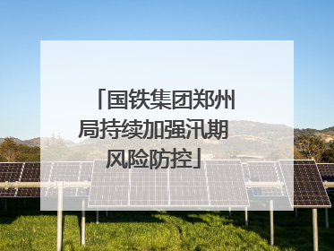 国铁集团郑州局持续加强汛期风险防控