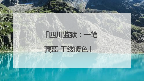 四川监狱：一笔藏蓝 千缕暖色