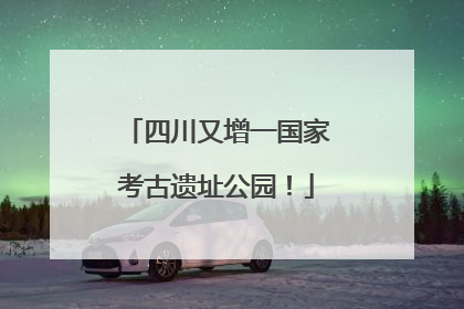 四川又增一国家考古遗址公园！