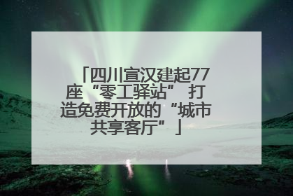 四川宣汉建起77座“零工驿站” 打造免费开放的“城市共享客厅”