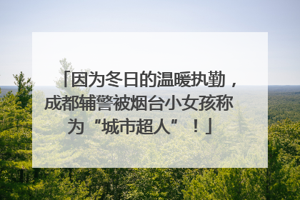 因为冬日的温暖执勤，成都辅警被烟台小女孩称为“城市超人”！