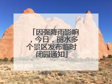 因强降雨影响，今日，丽水多个景区发布临时闭园通知