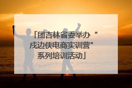 团吉林省委举办“戍边侠电商实训营”系列培训活动