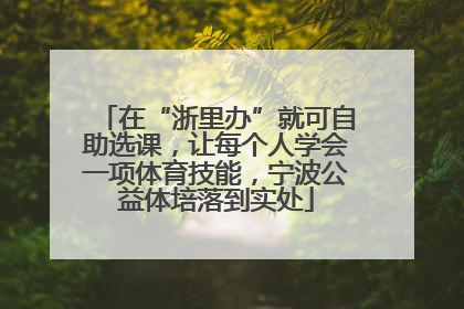 在“浙里办”就可自助选课，让每个人学会一项体育技能，宁波公益体培落到实处