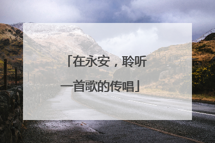 在永安，聆听一首歌的传唱