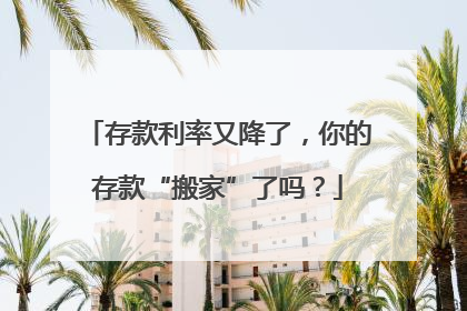 存款利率又降了，你的存款“搬家”了吗？