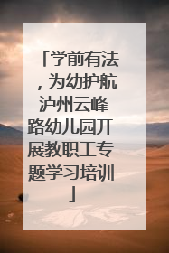 学前有法，为幼护航 泸州云峰路幼儿园开展教职工专题学习培训