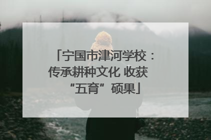 宁国市津河学校：传承耕种文化 收获“五育”硕果