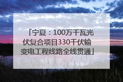 宁夏：100万千瓦光伏复合项目330千伏输变电工程线路全线贯通
