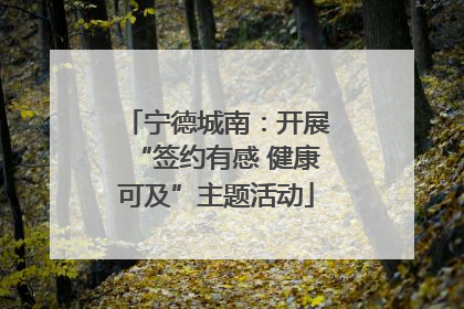 宁德城南：开展“签约有感 健康可及”主题活动