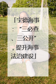 宁德海事：“三必查、三公开”，提升海事法治建设