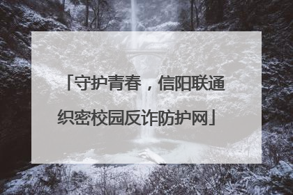 守护青春，信阳联通织密校园反诈防护网