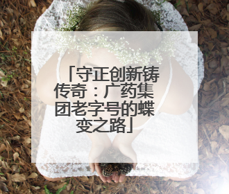 守正创新铸传奇：广药集团老字号的蝶变之路