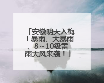 安徽明天入梅！暴雨、大暴雨、8～10级雷雨大风来袭！