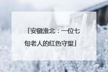 安徽淮北：一位七旬老人的红色守望