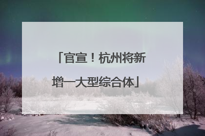 官宣！杭州将新增一大型综合体
