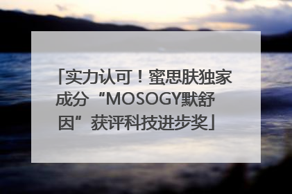 实力认可！蜜思肤独家成分“MOSOGY默舒因”获评科技进步奖