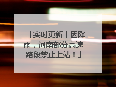 实时更新丨因降雨，河南部分高速路段禁止上站！
