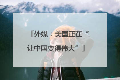 外媒：美国正在“让中国变得伟大”