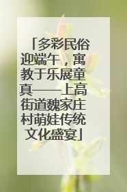 多彩民俗迎端午，寓教于乐展童真——上高街道魏家庄村萌娃传统文化盛宴