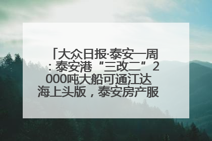 大众日报·泰安一周：泰安港“三改二”2000吨大船可通江达海上头版，泰安房产服务改革经验全省推广