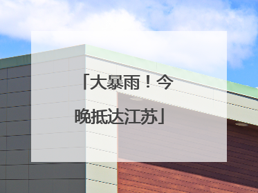 大暴雨！今晚抵达江苏