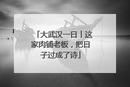 大武汉一日︱这家肉铺老板，把日子过成了诗