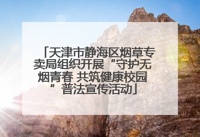 天津市静海区烟草专卖局组织开展“守护无烟青春 共筑健康校园”普法宣传活动