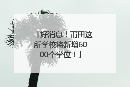 好消息！莆田这所学校将新增6000个学位！