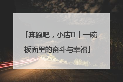 奔跑吧，小店㊳丨一碗板面里的奋斗与幸福