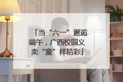 当“六一”邂逅端午，广西校园义卖“童”样精彩