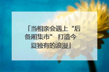 当相亲会遇上“后备厢集市” 打造今夏独有的浪漫