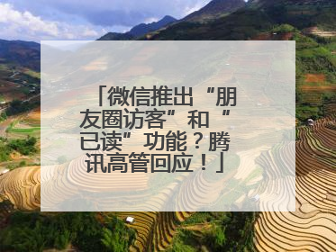 微信推出“朋友圈访客”和“已读”功能？腾讯高管回应！