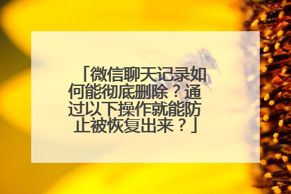微信聊天记录如何能彻底删除？通过以下操作就能防止被恢复出来？