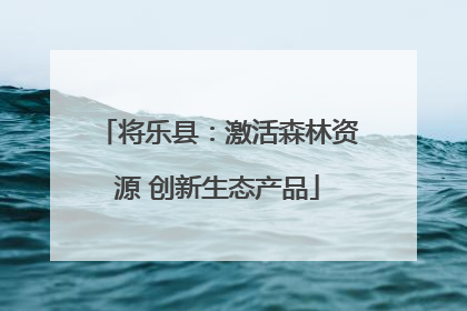 将乐县：激活森林资源 创新生态产品