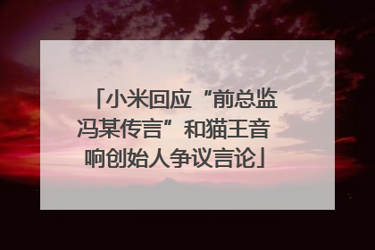 小米回应“前总监冯某传言”和猫王音响创始人争议言论