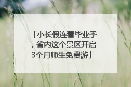 小长假连着毕业季，省内这个景区开启3个月师生免费游