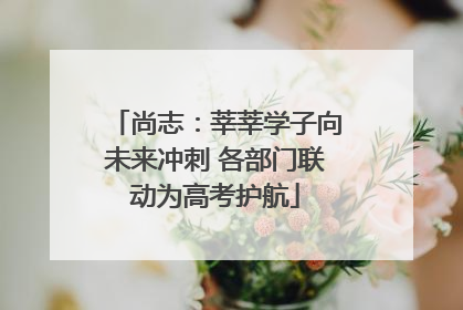 尚志：莘莘学子向未来冲刺 各部门联动为高考护航