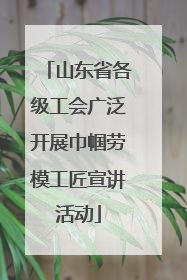 山东省各级工会广泛开展巾帼劳模工匠宣讲活动
