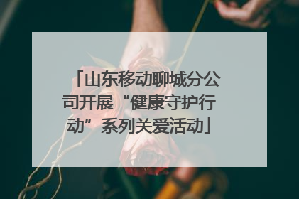 山东移动聊城分公司开展“健康守护行动”系列关爱活动