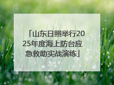 山东日照举行2025年度海上防台应急救助实战演练