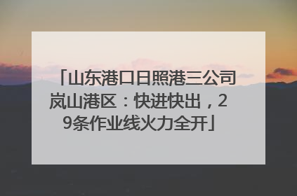 山东港口日照港三公司岚山港区：快进快出，29条作业线火力全开
