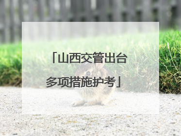 山西交管出台多项措施护考