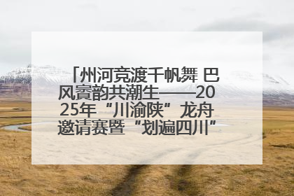 州河竞渡千帆舞 巴风賨韵共潮生——2025年“川渝陕”龙舟邀请赛暨“划遍四川”达川站圆满收官