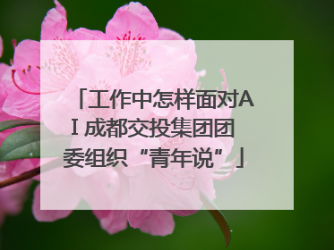 工作中怎样面对AI 成都交投集团团委组织“青年说”