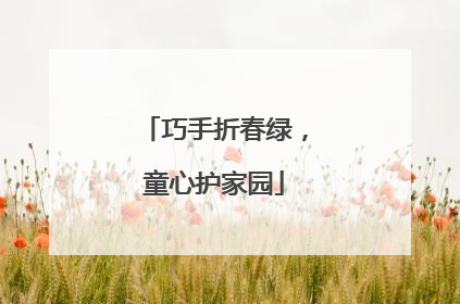 巧手折春绿，童心护家园