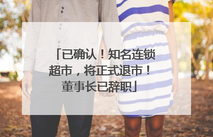 已确认！知名连锁超市，将正式退市！董事长已辞职